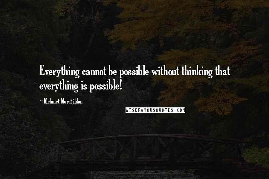 Mehmet Murat Ildan Quotes: Everything cannot be possible without thinking that everything is possible!