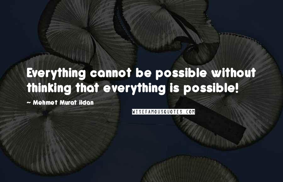 Mehmet Murat Ildan Quotes: Everything cannot be possible without thinking that everything is possible!