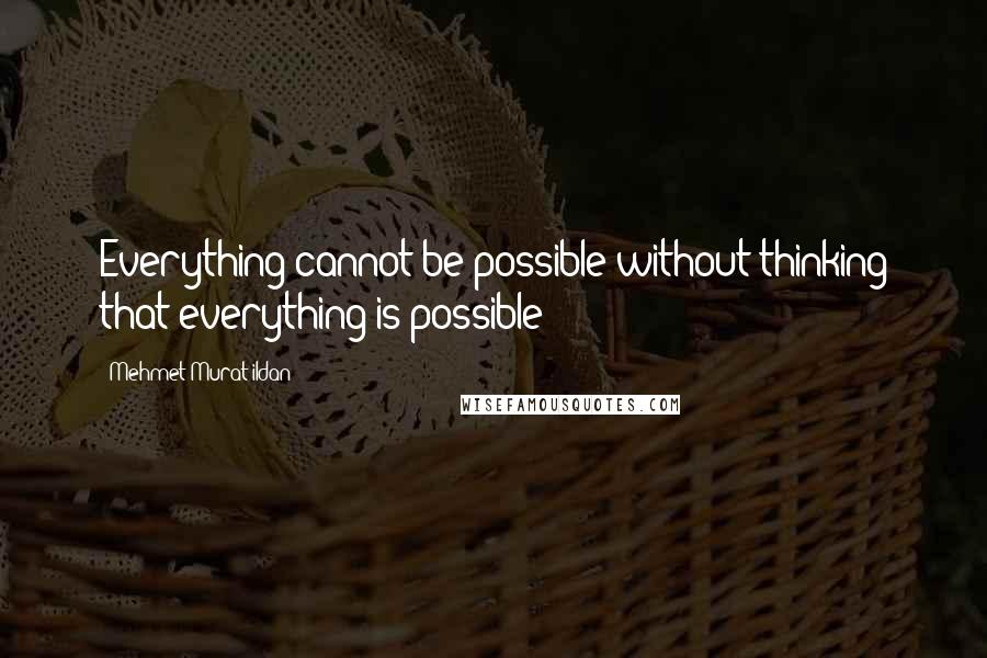 Mehmet Murat Ildan Quotes: Everything cannot be possible without thinking that everything is possible!