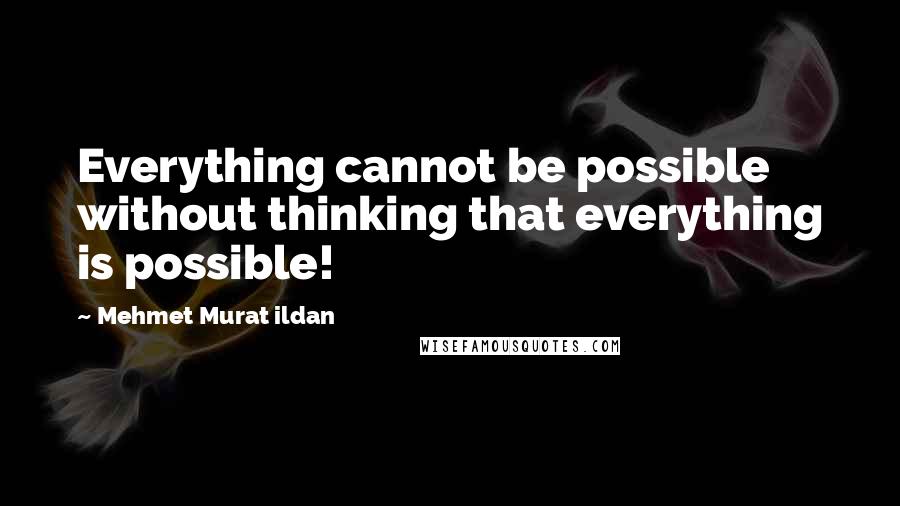 Mehmet Murat Ildan Quotes: Everything cannot be possible without thinking that everything is possible!