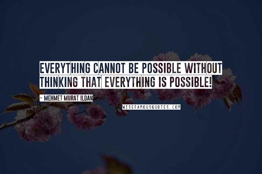 Mehmet Murat Ildan Quotes: Everything cannot be possible without thinking that everything is possible!