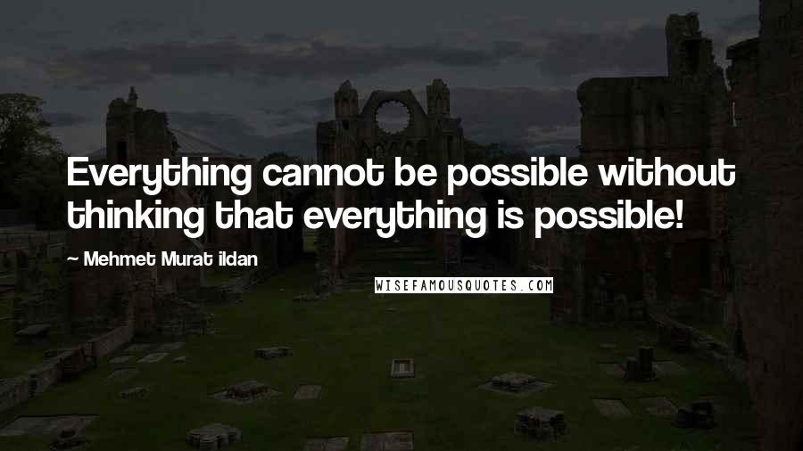 Mehmet Murat Ildan Quotes: Everything cannot be possible without thinking that everything is possible!