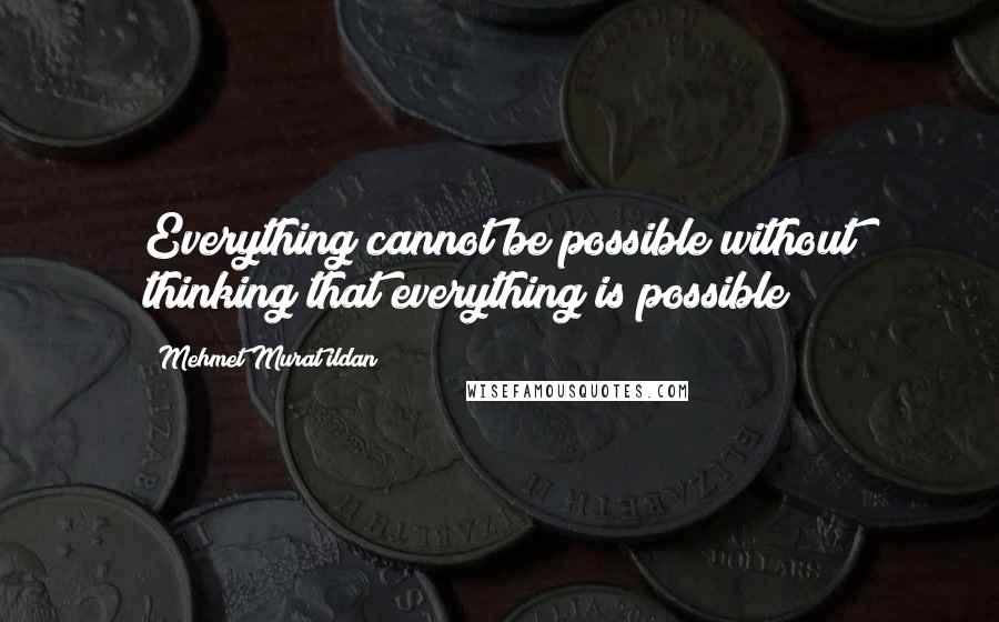 Mehmet Murat Ildan Quotes: Everything cannot be possible without thinking that everything is possible!