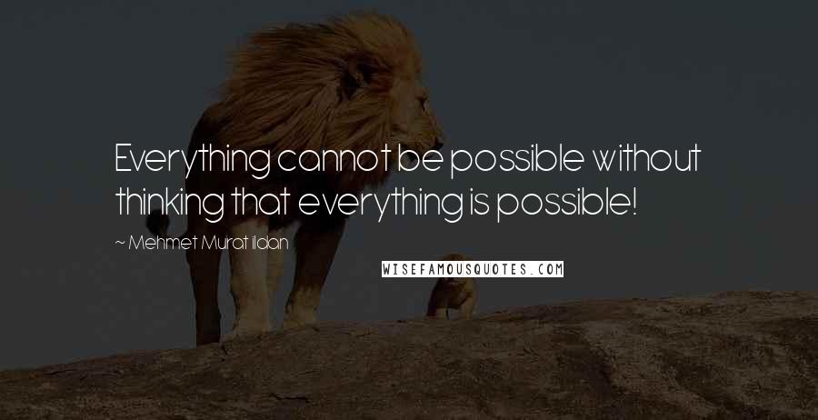 Mehmet Murat Ildan Quotes: Everything cannot be possible without thinking that everything is possible!