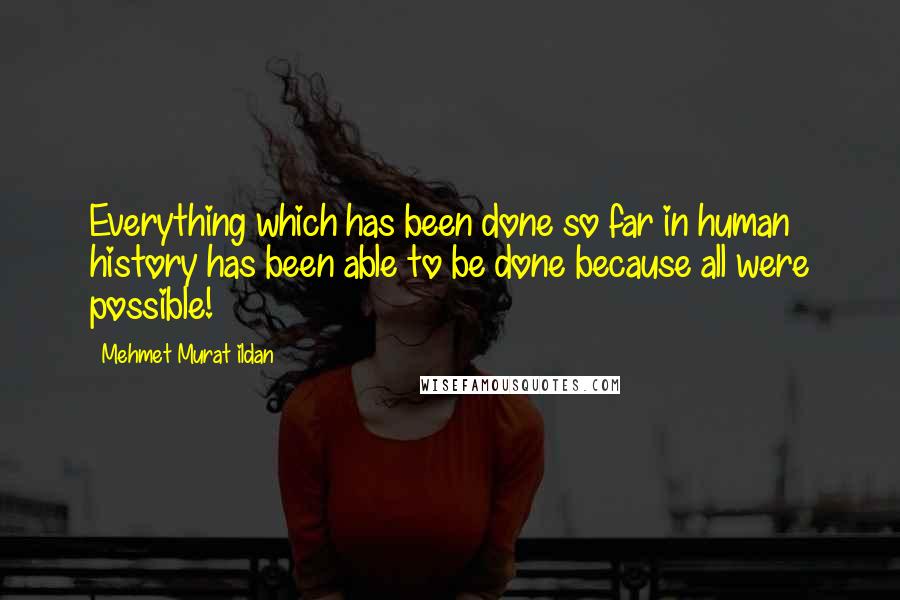 Mehmet Murat Ildan Quotes: Everything which has been done so far in human history has been able to be done because all were possible!