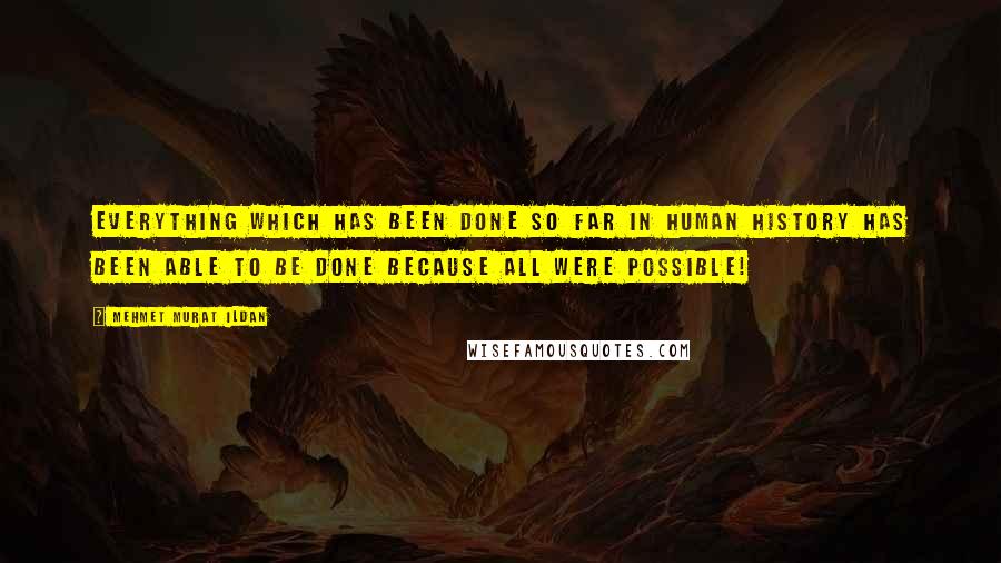 Mehmet Murat Ildan Quotes: Everything which has been done so far in human history has been able to be done because all were possible!