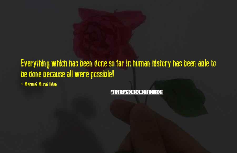 Mehmet Murat Ildan Quotes: Everything which has been done so far in human history has been able to be done because all were possible!