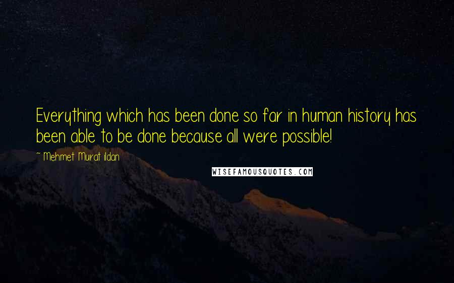 Mehmet Murat Ildan Quotes: Everything which has been done so far in human history has been able to be done because all were possible!