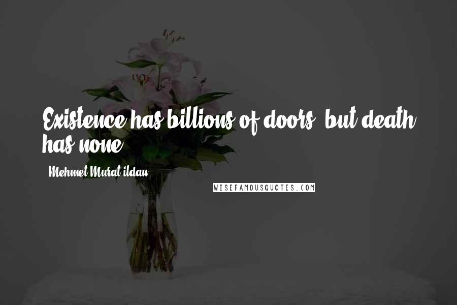 Mehmet Murat Ildan Quotes: Existence has billions of doors, but death has none!