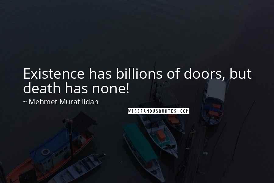 Mehmet Murat Ildan Quotes: Existence has billions of doors, but death has none!