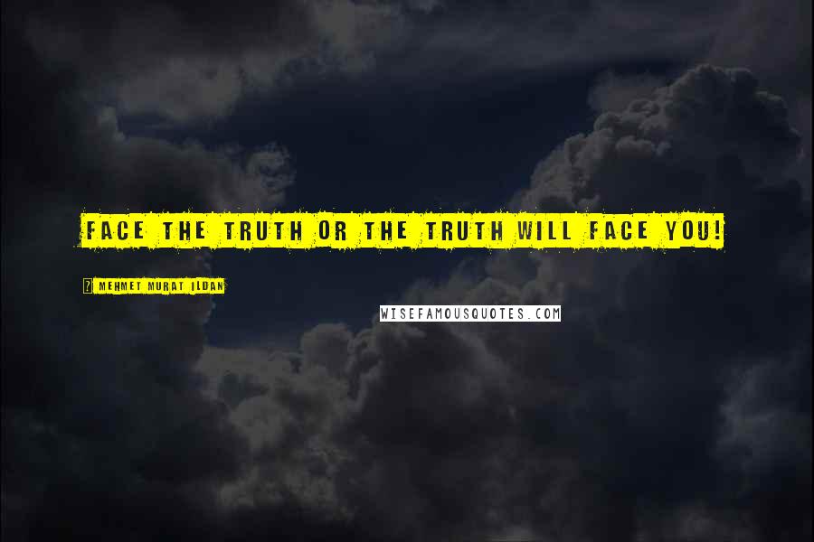 Mehmet Murat Ildan Quotes: Face the truth or the truth will face you!