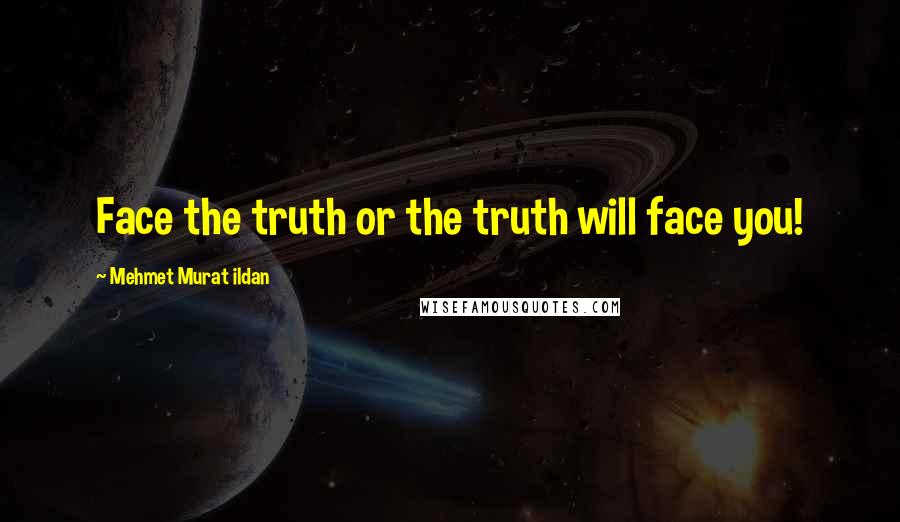 Mehmet Murat Ildan Quotes: Face the truth or the truth will face you!