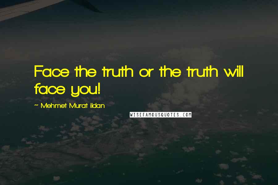 Mehmet Murat Ildan Quotes: Face the truth or the truth will face you!
