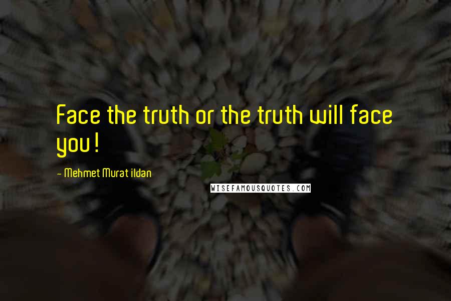 Mehmet Murat Ildan Quotes: Face the truth or the truth will face you!