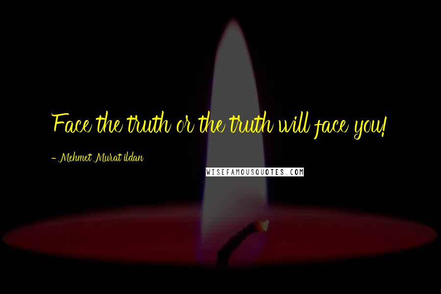 Mehmet Murat Ildan Quotes: Face the truth or the truth will face you!