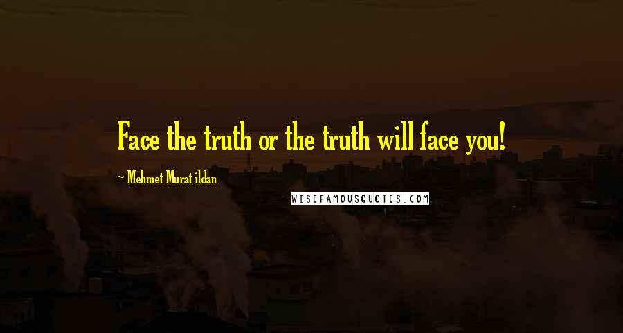 Mehmet Murat Ildan Quotes: Face the truth or the truth will face you!