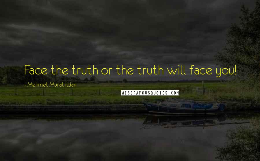 Mehmet Murat Ildan Quotes: Face the truth or the truth will face you!