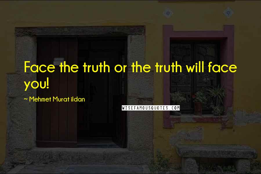 Mehmet Murat Ildan Quotes: Face the truth or the truth will face you!