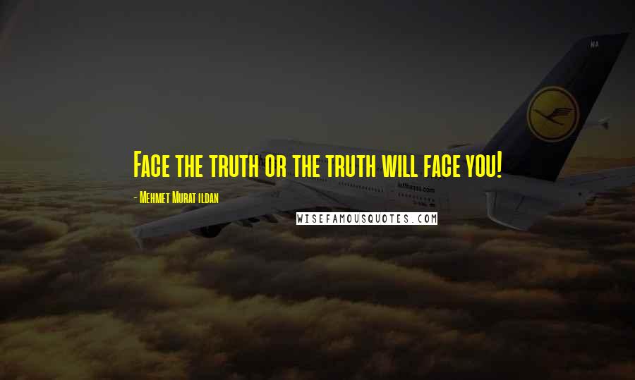 Mehmet Murat Ildan Quotes: Face the truth or the truth will face you!