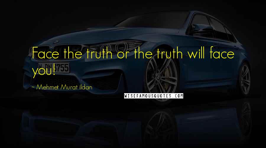 Mehmet Murat Ildan Quotes: Face the truth or the truth will face you!