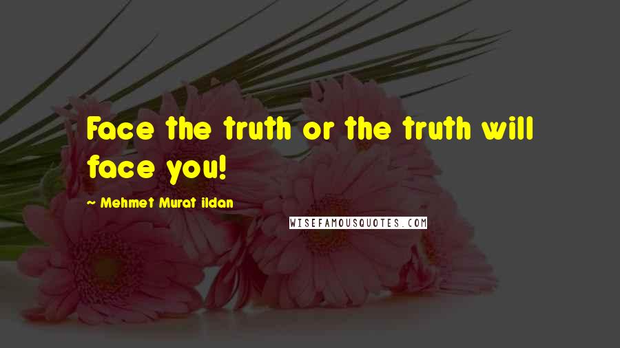 Mehmet Murat Ildan Quotes: Face the truth or the truth will face you!