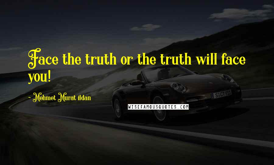 Mehmet Murat Ildan Quotes: Face the truth or the truth will face you!