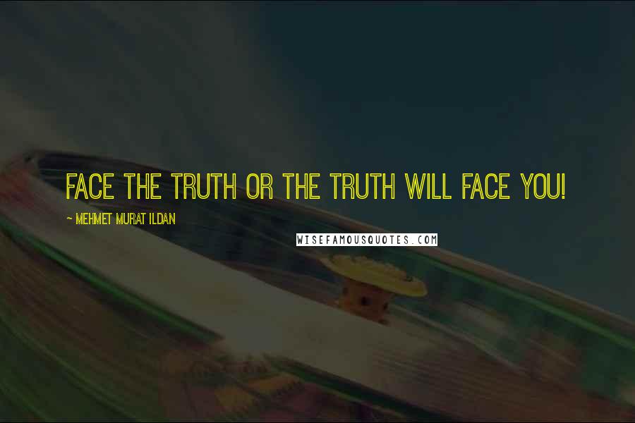 Mehmet Murat Ildan Quotes: Face the truth or the truth will face you!