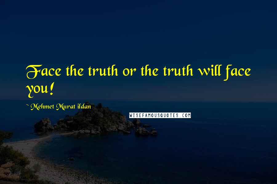 Mehmet Murat Ildan Quotes: Face the truth or the truth will face you!