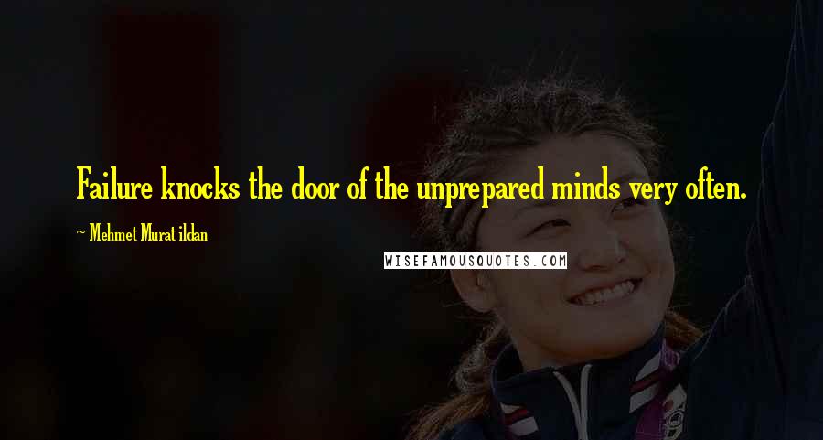 Mehmet Murat Ildan Quotes: Failure knocks the door of the unprepared minds very often.