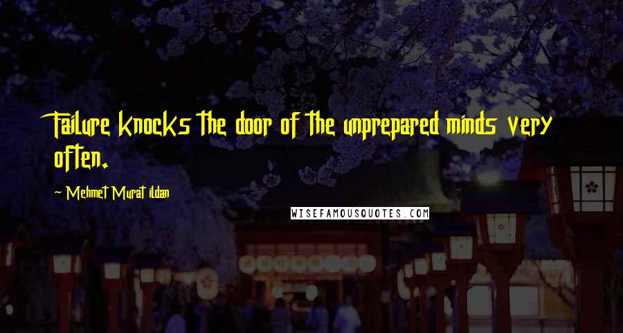 Mehmet Murat Ildan Quotes: Failure knocks the door of the unprepared minds very often.