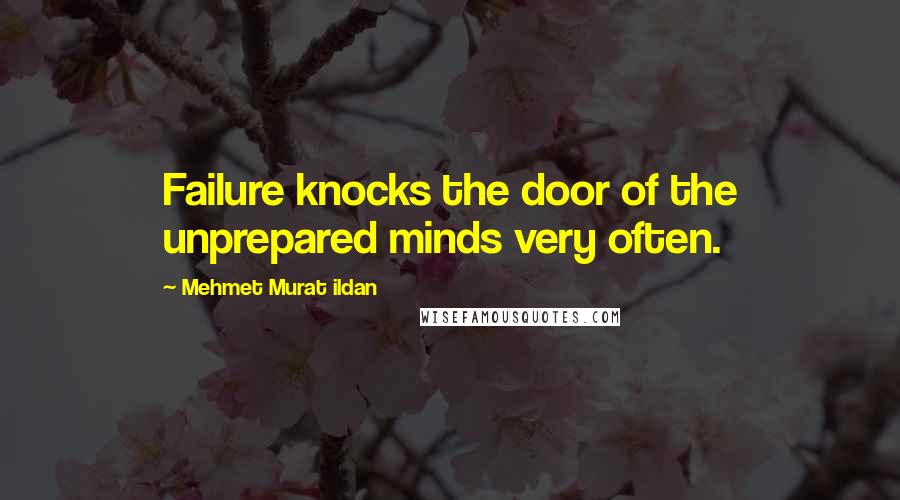 Mehmet Murat Ildan Quotes: Failure knocks the door of the unprepared minds very often.