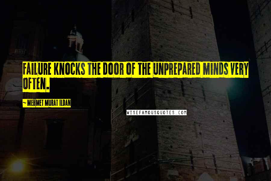 Mehmet Murat Ildan Quotes: Failure knocks the door of the unprepared minds very often.