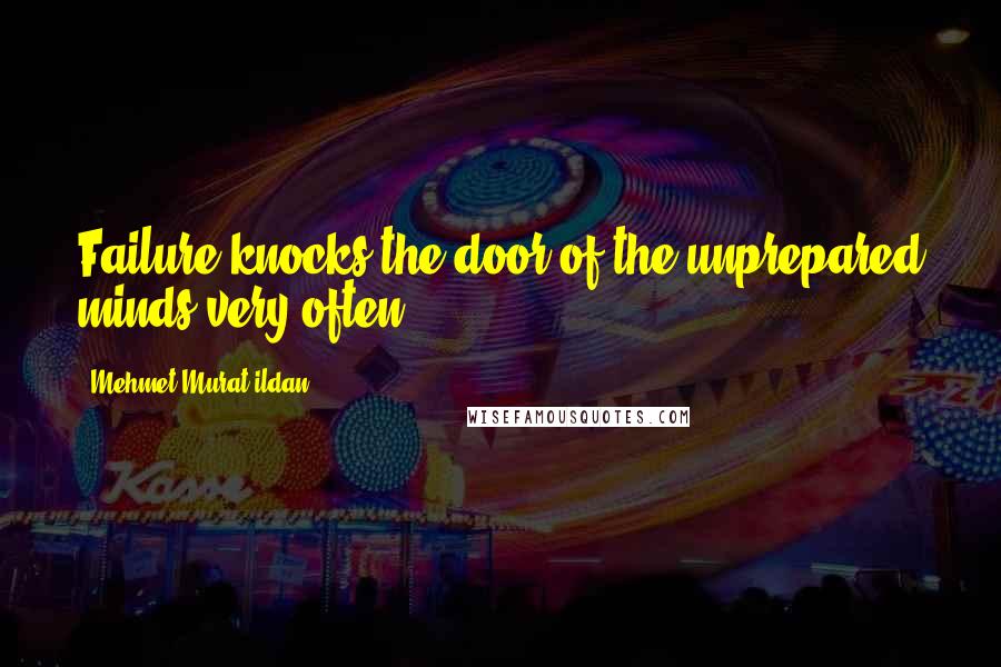 Mehmet Murat Ildan Quotes: Failure knocks the door of the unprepared minds very often.