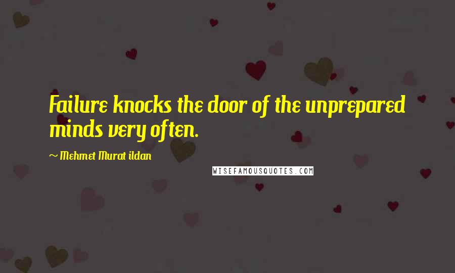 Mehmet Murat Ildan Quotes: Failure knocks the door of the unprepared minds very often.