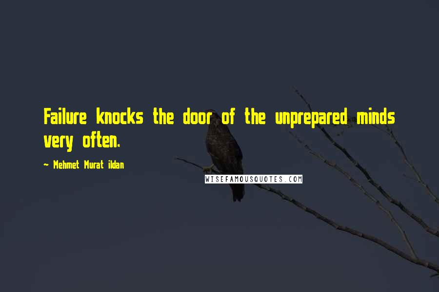 Mehmet Murat Ildan Quotes: Failure knocks the door of the unprepared minds very often.