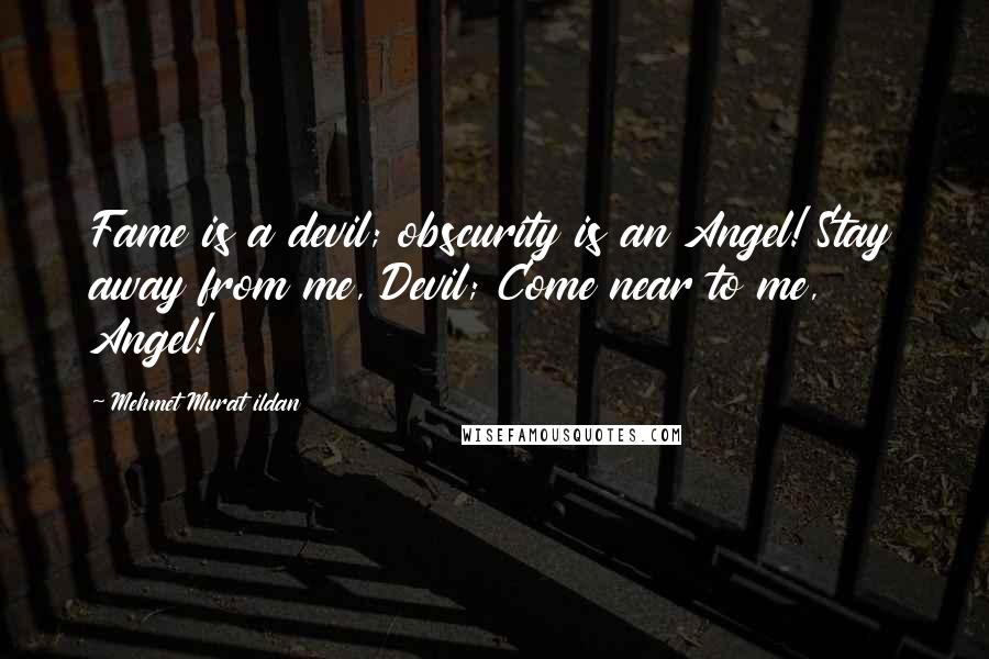 Mehmet Murat Ildan Quotes: Fame is a devil; obscurity is an Angel! Stay away from me, Devil; Come near to me, Angel!