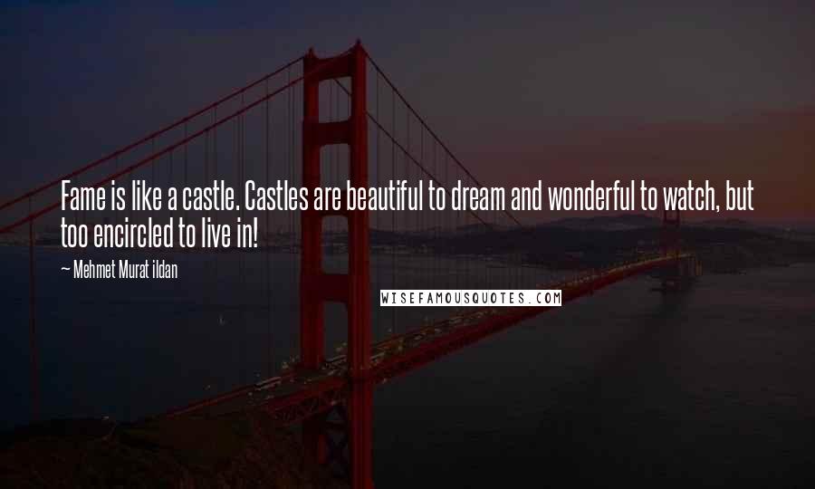 Mehmet Murat Ildan Quotes: Fame is like a castle. Castles are beautiful to dream and wonderful to watch, but too encircled to live in!