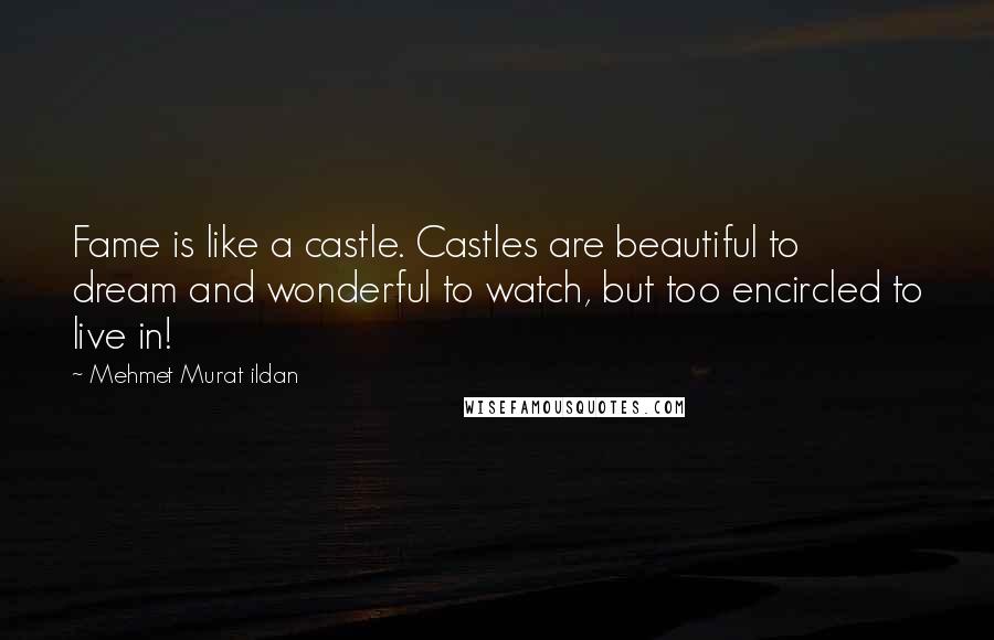 Mehmet Murat Ildan Quotes: Fame is like a castle. Castles are beautiful to dream and wonderful to watch, but too encircled to live in!