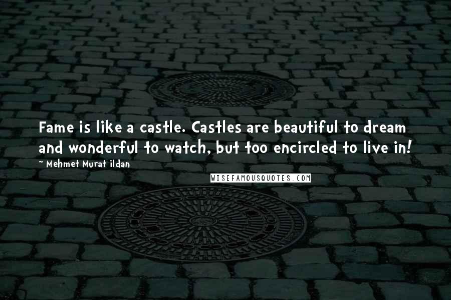 Mehmet Murat Ildan Quotes: Fame is like a castle. Castles are beautiful to dream and wonderful to watch, but too encircled to live in!