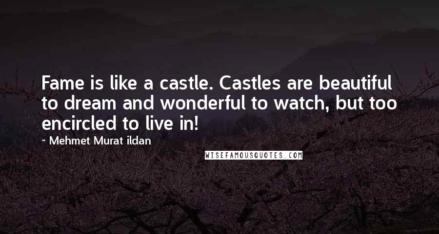 Mehmet Murat Ildan Quotes: Fame is like a castle. Castles are beautiful to dream and wonderful to watch, but too encircled to live in!