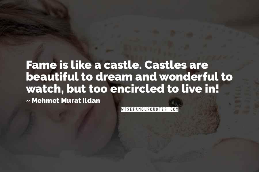 Mehmet Murat Ildan Quotes: Fame is like a castle. Castles are beautiful to dream and wonderful to watch, but too encircled to live in!