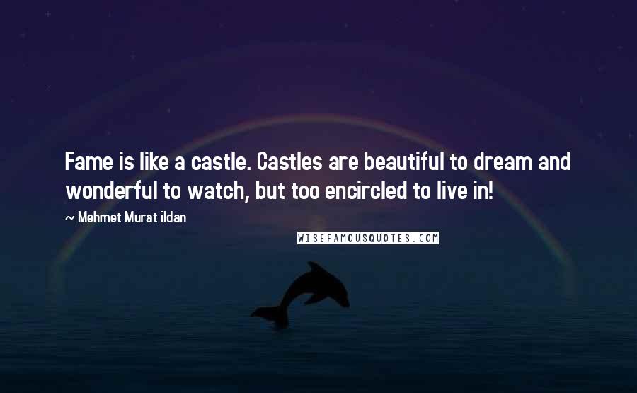 Mehmet Murat Ildan Quotes: Fame is like a castle. Castles are beautiful to dream and wonderful to watch, but too encircled to live in!