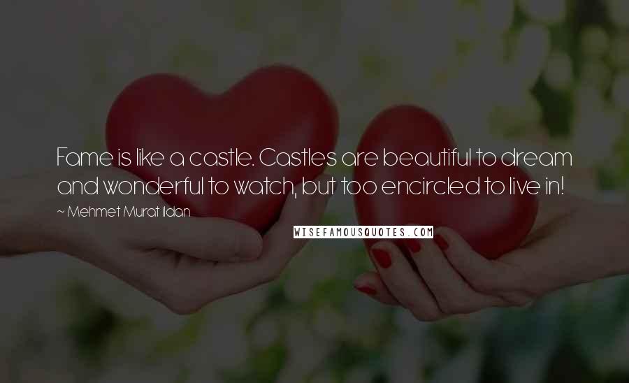 Mehmet Murat Ildan Quotes: Fame is like a castle. Castles are beautiful to dream and wonderful to watch, but too encircled to live in!