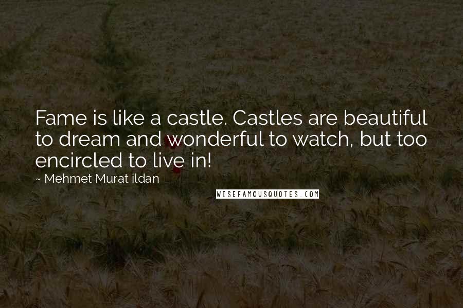 Mehmet Murat Ildan Quotes: Fame is like a castle. Castles are beautiful to dream and wonderful to watch, but too encircled to live in!