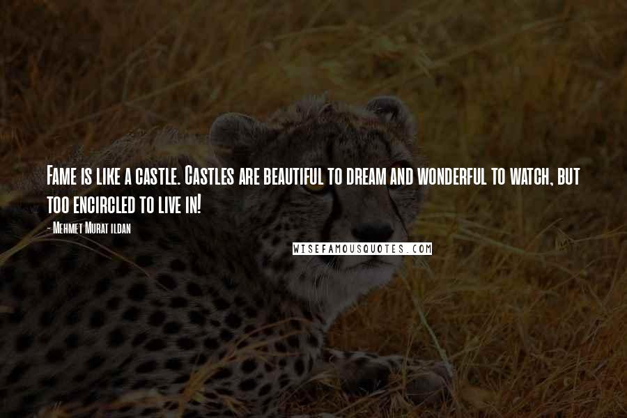 Mehmet Murat Ildan Quotes: Fame is like a castle. Castles are beautiful to dream and wonderful to watch, but too encircled to live in!