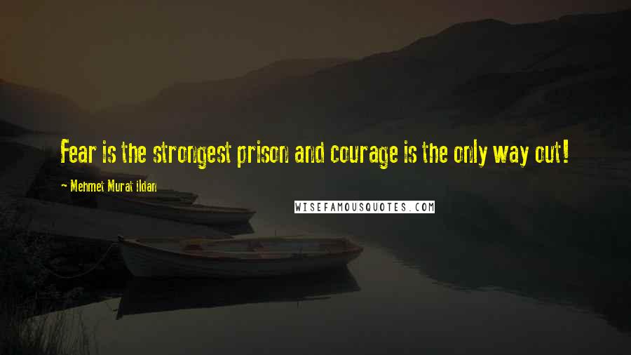 Mehmet Murat Ildan Quotes: Fear is the strongest prison and courage is the only way out!