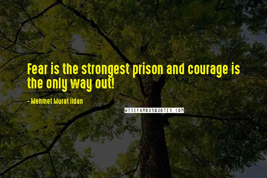 Mehmet Murat Ildan Quotes: Fear is the strongest prison and courage is the only way out!