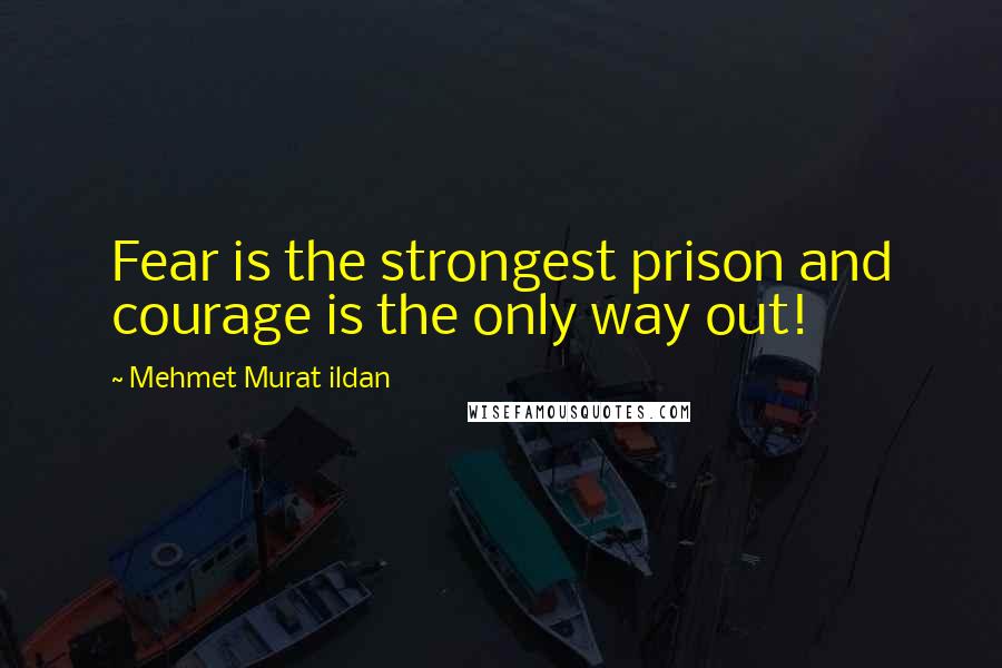 Mehmet Murat Ildan Quotes: Fear is the strongest prison and courage is the only way out!