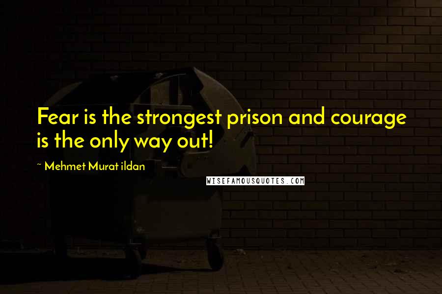 Mehmet Murat Ildan Quotes: Fear is the strongest prison and courage is the only way out!