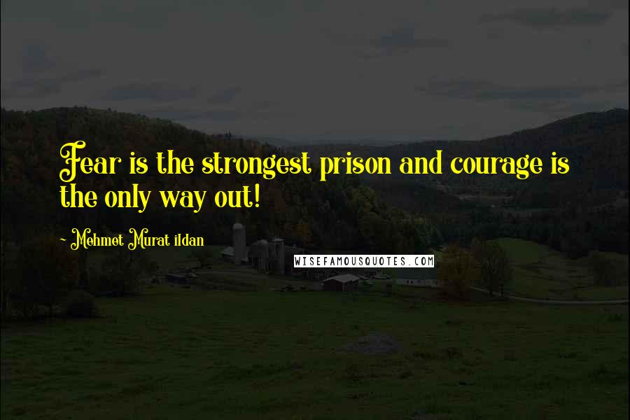 Mehmet Murat Ildan Quotes: Fear is the strongest prison and courage is the only way out!